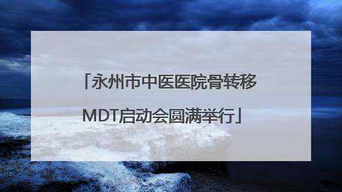 永州市中医医院骨转移MDT启动会圆满举行
